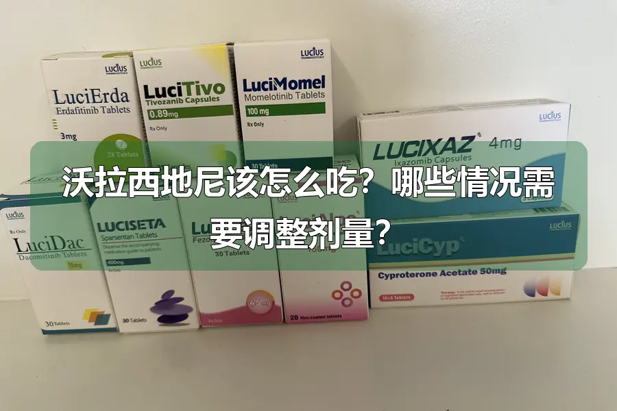 沃拉西地尼该怎么吃?哪些情况需要调整剂量?