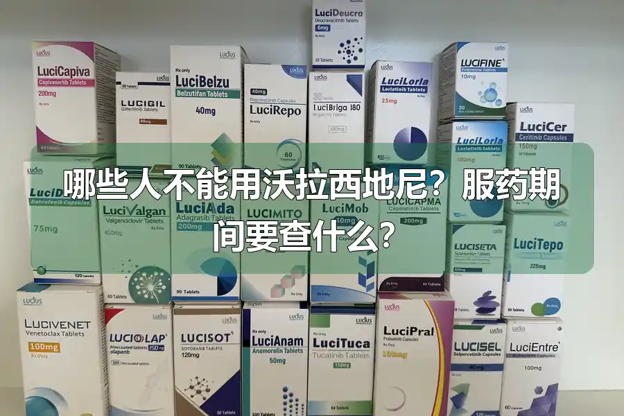 哪些人不能用沃拉西地尼?服药期间要查什么?